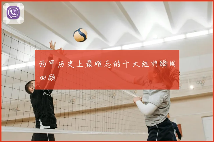 西甲历史上最难忘的十大经典瞬间回顾