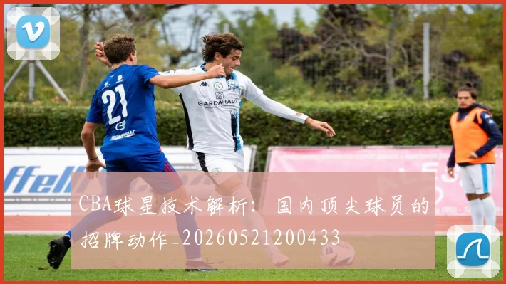 CBA球星技术解析:国内顶尖球员的招牌动作_20260521200433