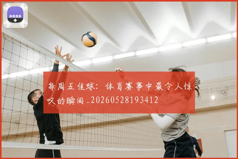 每周五佳球:体育赛事中最令人惊叹的瞬间_20260528193412